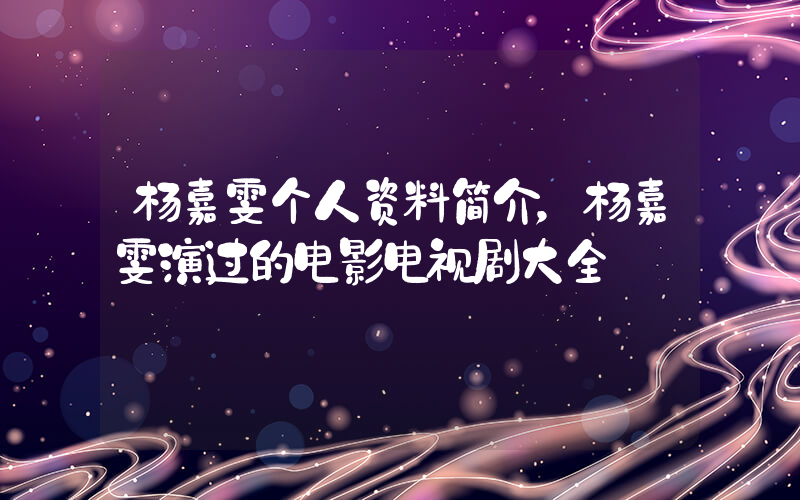杨嘉雯个人资料简介，杨嘉雯演过的电影电视剧大全插图