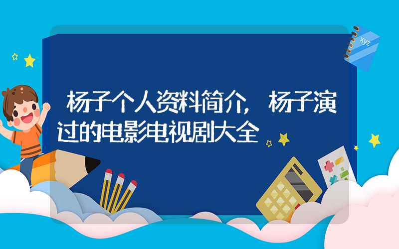杨子个人资料简介,杨子演过的电影电视剧大全插图 杨子个人资料简介,杨子演过的电影电视剧大全插图