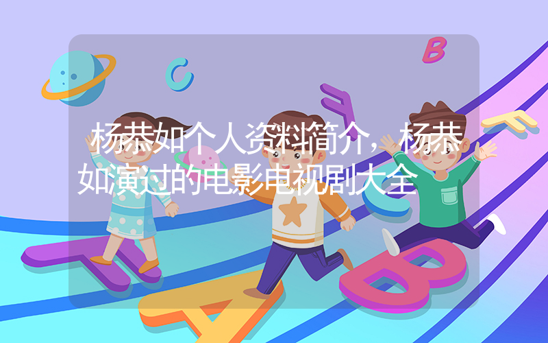 杨恭如个人资料简介，杨恭如演过的电影电视剧大全插图