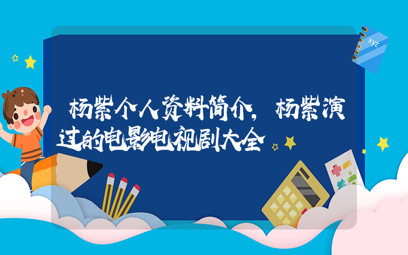 杨紫个人资料简介,杨紫演过的电影电视剧大全插图 杨紫个人资料简介,杨紫演过的电影电视剧大全插图