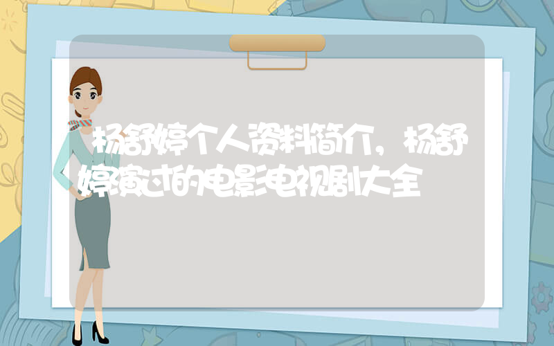 杨舒婷个人资料简介，杨舒婷演过的电影电视剧大全插图