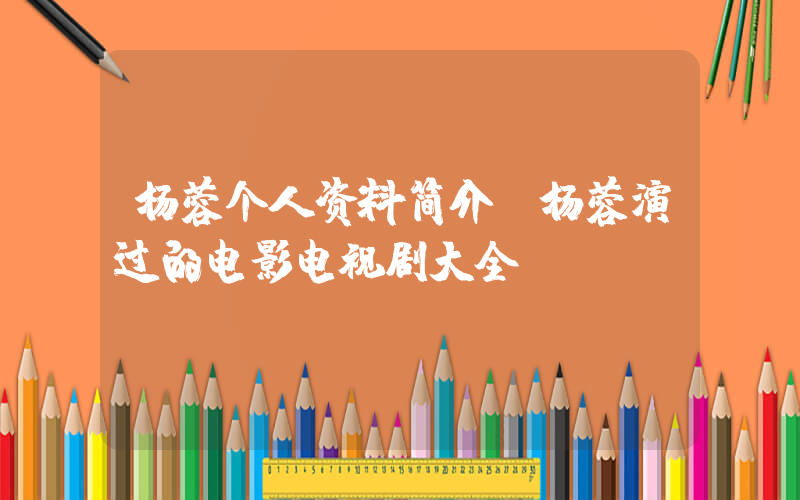 杨蓉个人资料简介，杨蓉演过的电影电视剧大全插图