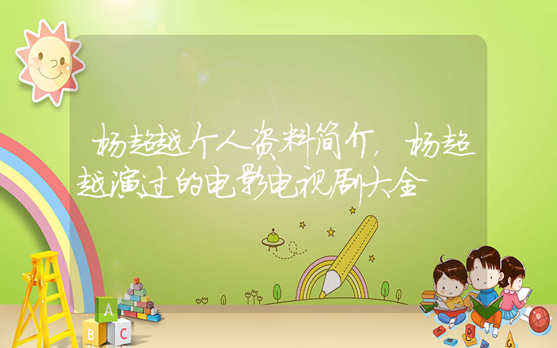 杨超越个人资料简介，杨超越演过的电影电视剧大全插图