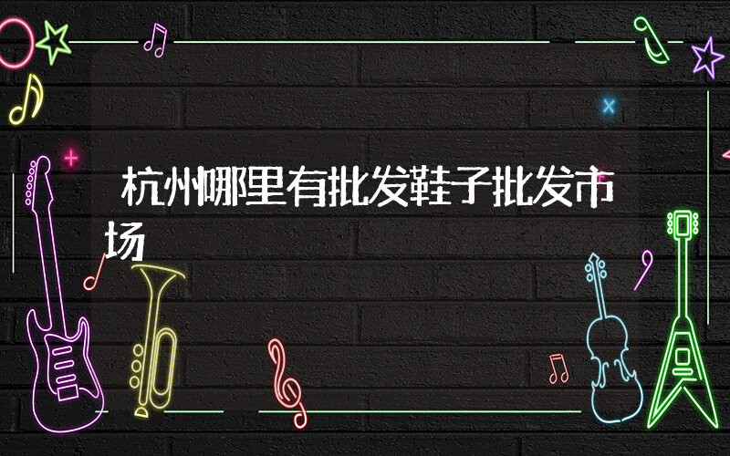杭州哪里有批发鞋子批发市场插图