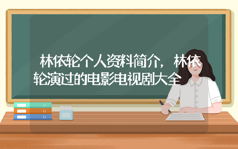 林依轮个人资料简介，林依轮演过的电影电视剧大全插图