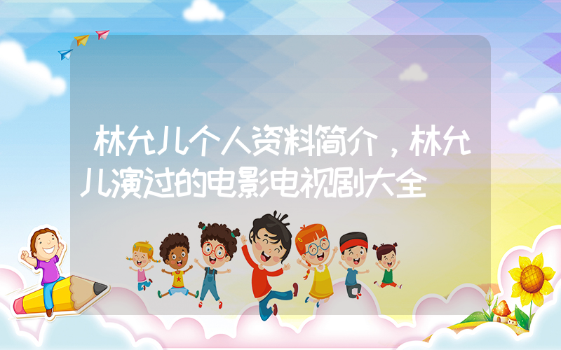 林允儿个人资料简介，林允儿演过的电影电视剧大全插图