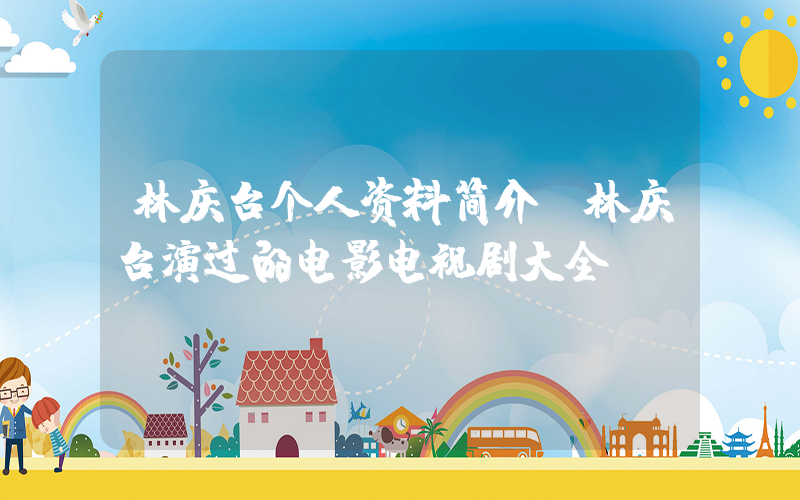林庆台个人资料简介，林庆台演过的电影电视剧大全插图