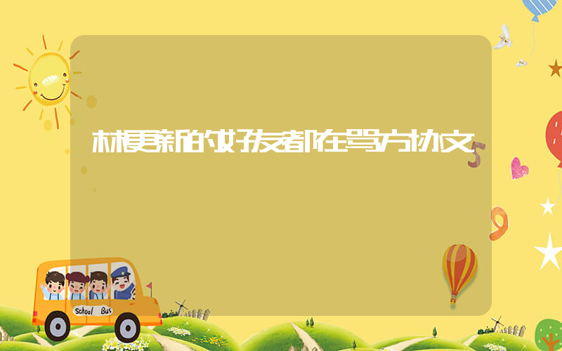 林更新的好友都在骂方协文插图