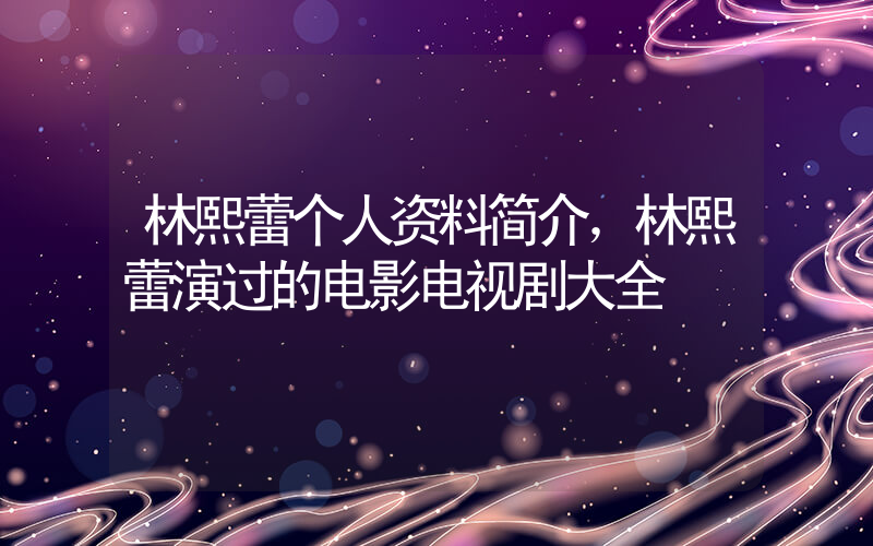 林熙蕾个人资料简介，林熙蕾演过的电影电视剧大全插图