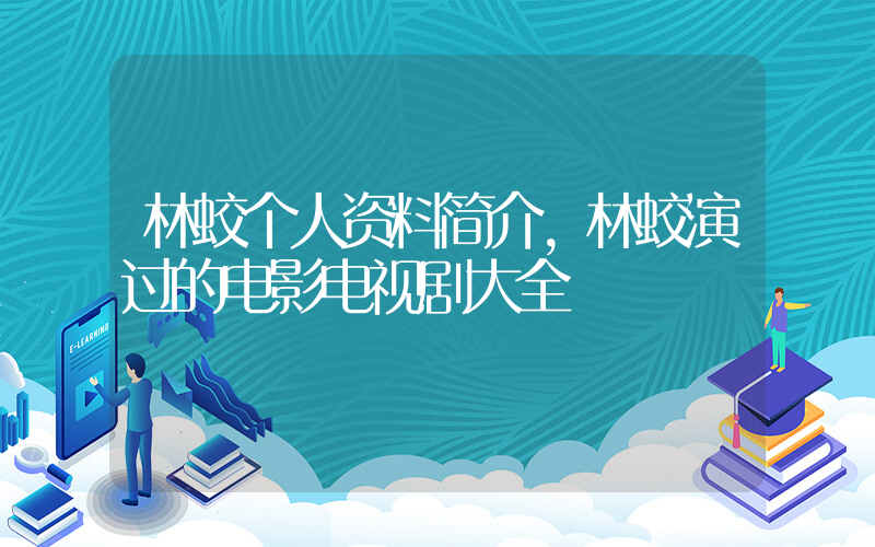林蛟个人资料简介，林蛟演过的电影电视剧大全插图