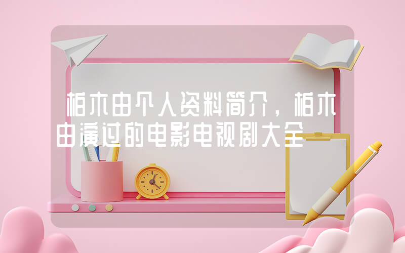 柏木由个人资料简介，柏木由演过的电影电视剧大全插图