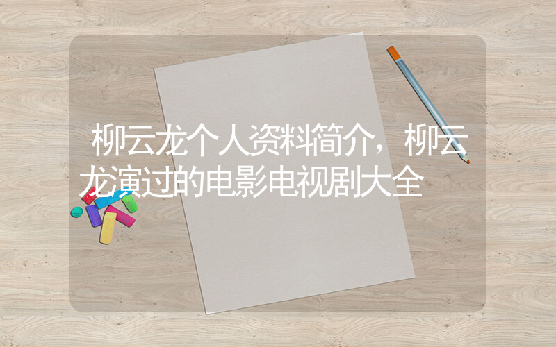 柳云龙个人资料简介，柳云龙演过的电影电视剧大全插图