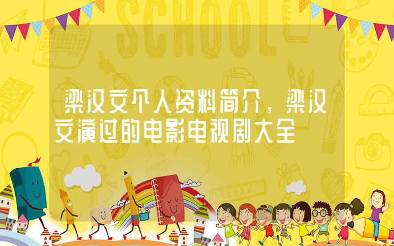 梁汉文个人资料简介，梁汉文演过的电影电视剧大全插图