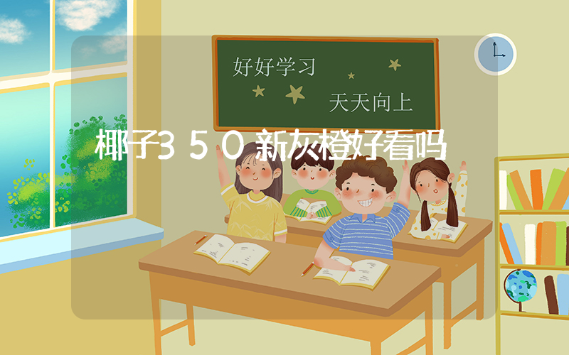 椰子350新灰橙好看吗插图
