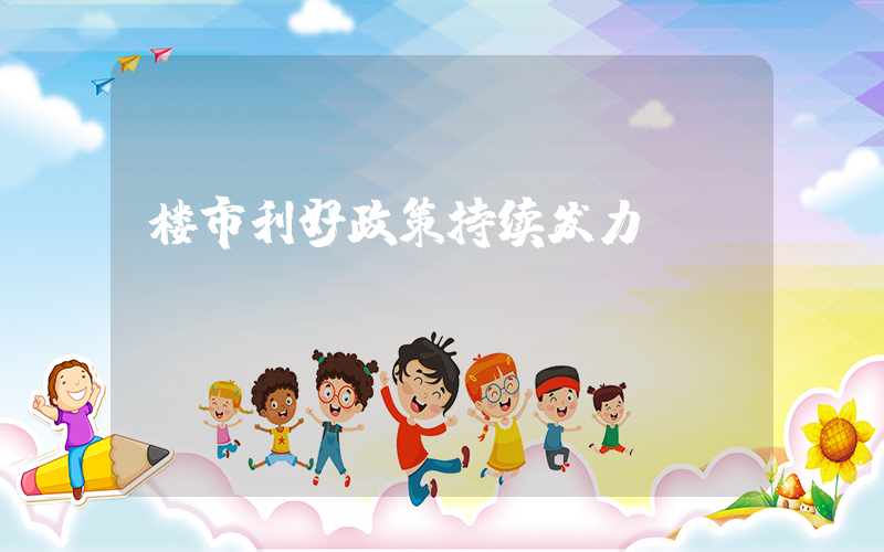 楼市利好政策持续发力插图