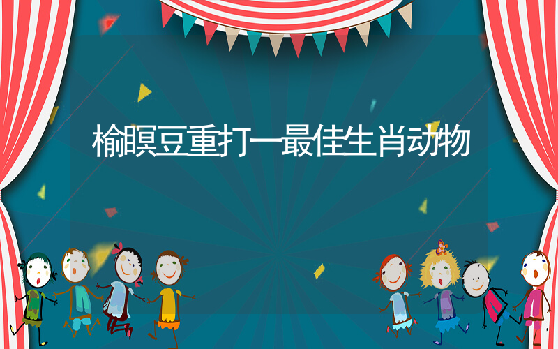榆瞑豆重打一最佳生肖动物插图