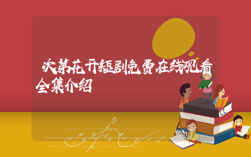次第花开短剧免费在线观看全集介绍插图