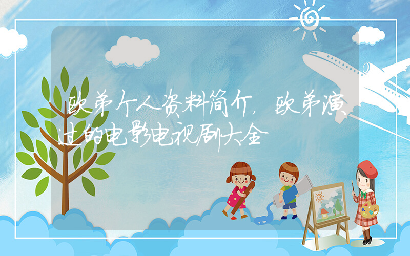 欧弟个人资料简介，欧弟演过的电影电视剧大全插图