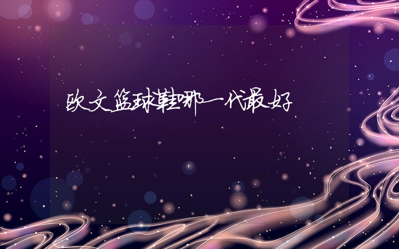 欧文篮球鞋哪一代最好插图