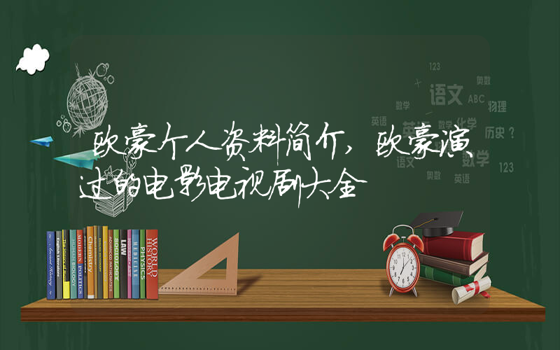 欧豪个人资料简介,欧豪演过的电影电视剧大全插图 欧豪个人资料简介,欧豪演过的电影电视剧大全插图