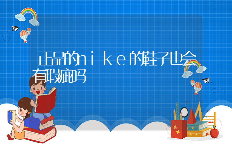 正品的nike的鞋子也会有瑕疵吗插图