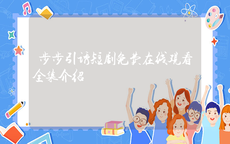 步步引诱短剧免费在线观看全集介绍插图