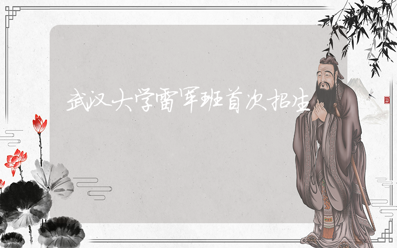 武汉大学雷军班首次招生插图