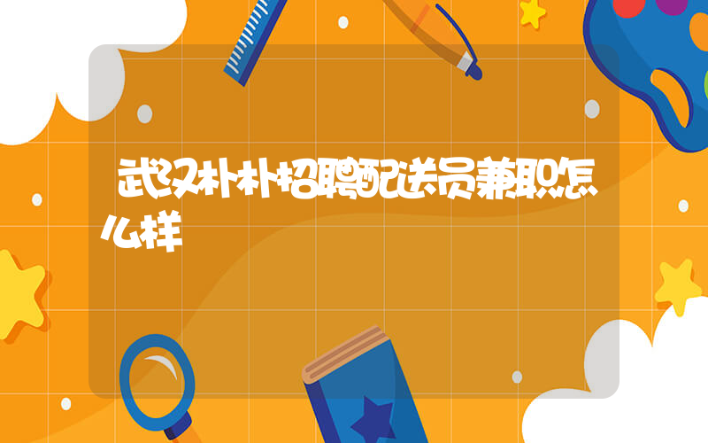 武汉朴朴招聘配送员兼职怎么样插图