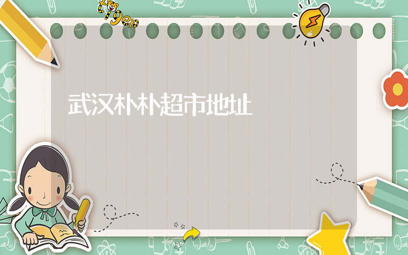 武汉朴朴超市地址插图 武汉朴朴超市地址插图