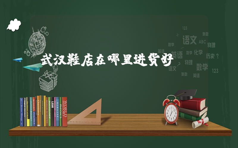 武汉鞋店在哪里进货好插图