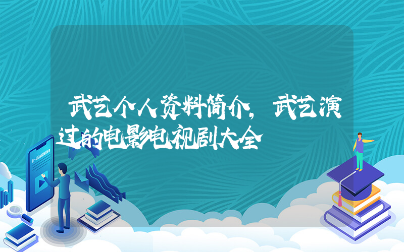 武艺个人资料简介,武艺演过的电影电视剧大全插图 武艺个人资料简介,武艺演过的电影电视剧大全插图