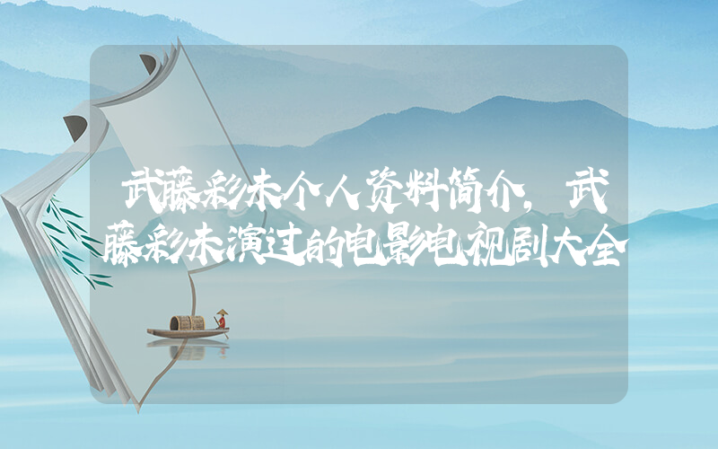 武藤彩未个人资料简介,武藤彩未演过的电影电视剧大全插图 武藤彩未个人资料简介,武藤彩未演过的电影电视剧大全插图