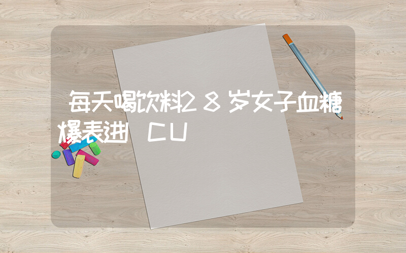 每天喝饮料28岁女子血糖爆表进ICU插图