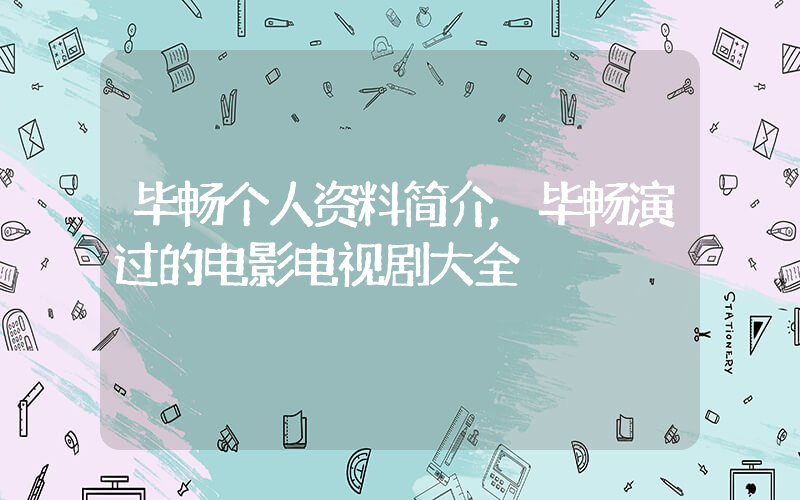 毕畅个人资料简介,毕畅演过的电影电视剧大全插图 毕畅个人资料简介,毕畅演过的电影电视剧大全插图