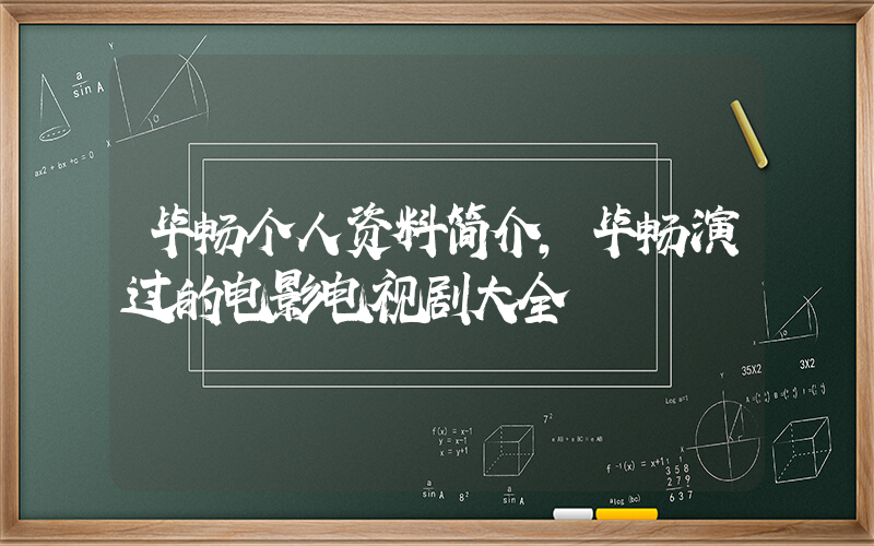 毕畅个人资料简介，毕畅演过的电影电视剧大全插图