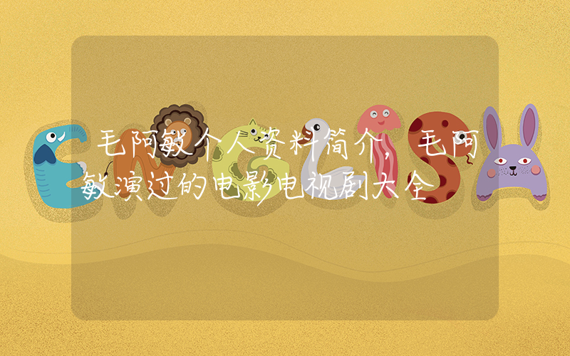 毛阿敏个人资料简介，毛阿敏演过的电影电视剧大全插图