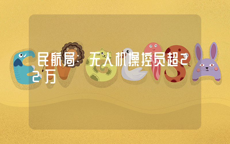 民航局:无人机操控员超22万插图 民航局:无人机操控员超22万插图