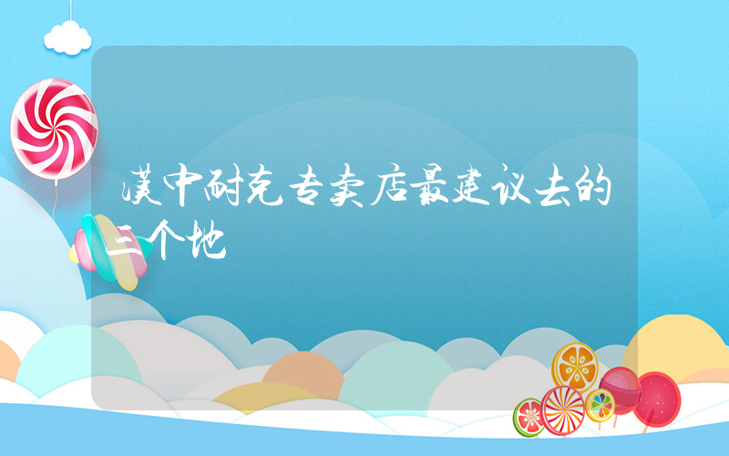 汉中耐克专卖店最建议去的三个地插图
