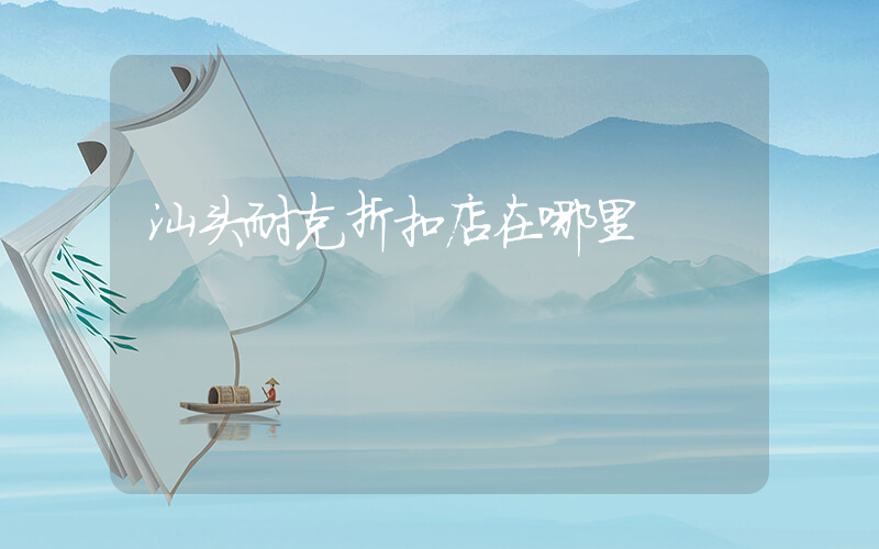 汕头耐克折扣店在哪里插图
