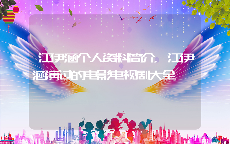 江伊涵个人资料简介，江伊涵演过的电影电视剧大全插图