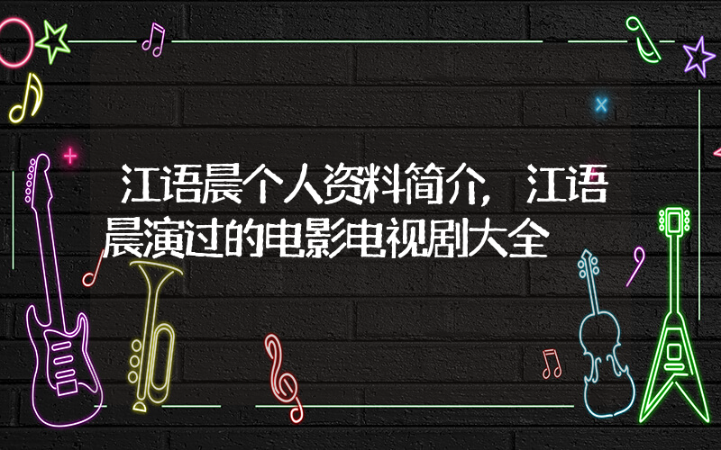 江语晨个人资料简介,江语晨演过的电影电视剧大全插图 江语晨个人资料简介,江语晨演过的电影电视剧大全插图