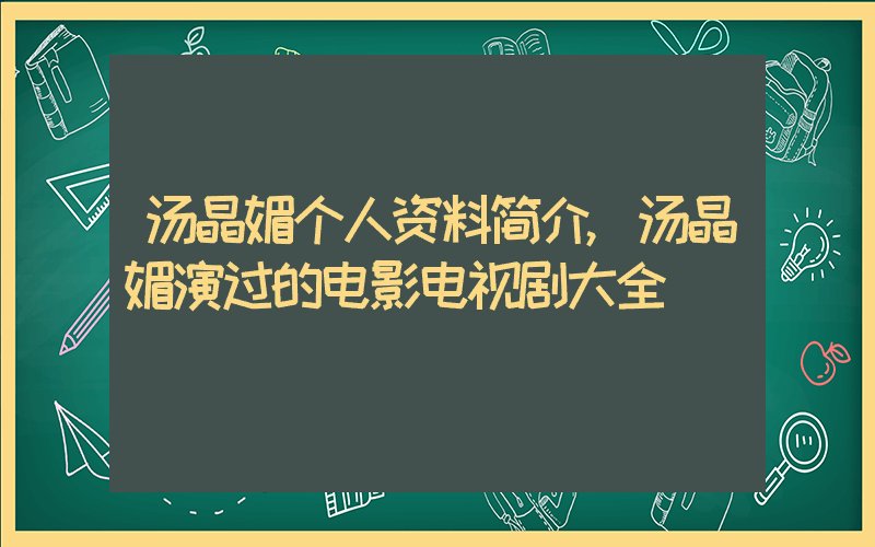 汤晶媚个人资料简介,汤晶媚演过的电影电视剧大全插图 汤晶媚个人资料简介,汤晶媚演过的电影电视剧大全插图