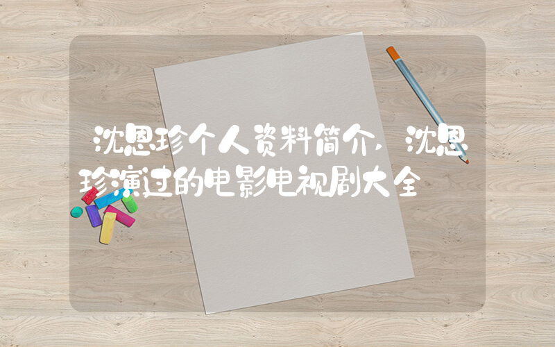 沈恩珍个人资料简介,沈恩珍演过的电影电视剧大全插图 沈恩珍个人资料简介,沈恩珍演过的电影电视剧大全插图