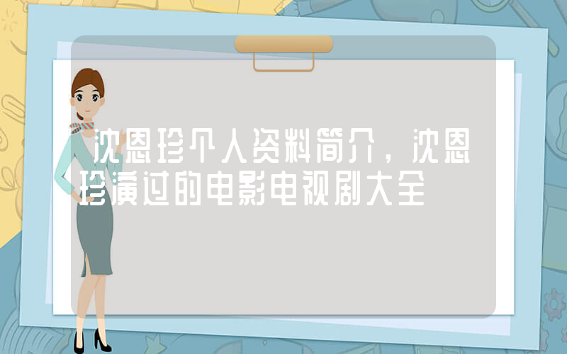 沈恩珍个人资料简介，沈恩珍演过的电影电视剧大全插图