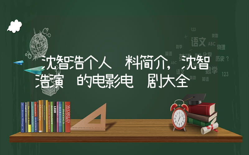 沈智浩个人资料简介,沈智浩演过的电影电视剧大全插图 沈智浩个人资料简介,沈智浩演过的电影电视剧大全插图