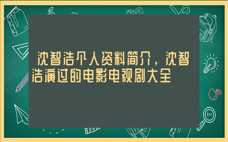 沈智浩个人资料简介，沈智浩演过的电影电视剧大全插图