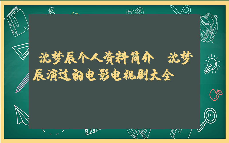 沈梦辰个人资料简介,沈梦辰演过的电影电视剧大全插图 沈梦辰个人资料简介,沈梦辰演过的电影电视剧大全插图