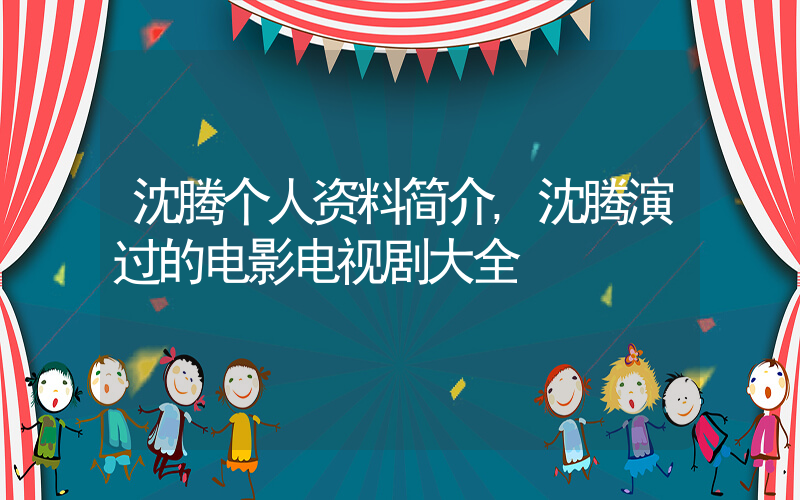 沈腾个人资料简介,沈腾演过的电影电视剧大全插图 沈腾个人资料简介,沈腾演过的电影电视剧大全插图