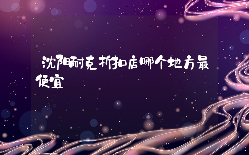 沈阳耐克折扣店哪个地方最便宜插图