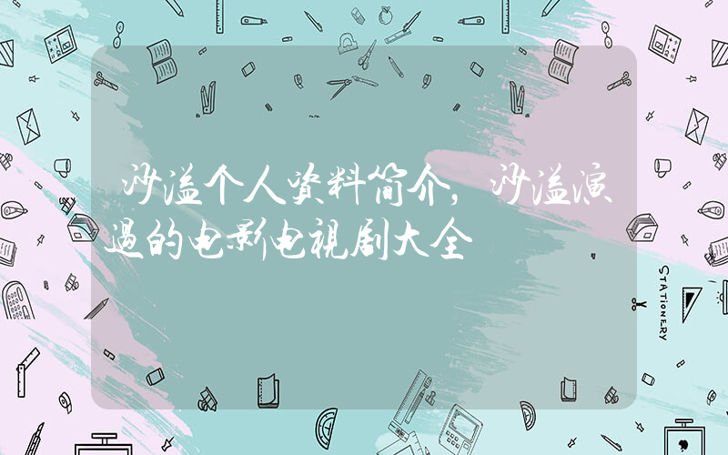 沙溢个人资料简介，沙溢演过的电影电视剧大全插图